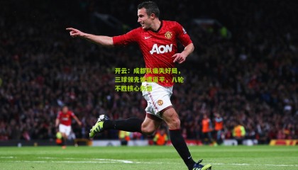 开云：成都队痛失好局，三球领先惨遭逼平，八轮不胜核心伤退