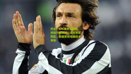 开云：KPL赛季英雄胜率排行榜揭秘，元芳异军突起，数据背后暗藏战术革新