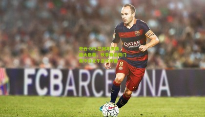 开云-KPL三周年庆典盛大启幕，秋季赛首周门票今日正午正式开售