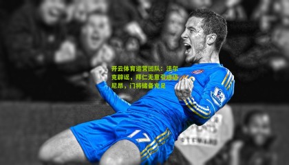 开云体育运营团队：法尔克辟谣，拜仁无意引进迈尼昂，门将储备充足