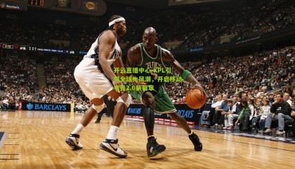 开云直播中心-KPL引领全球化风潮，开启移动电竞2.0新篇章