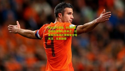 开云官方网站_卡拉布里亚远赴希腊心系米兰，红黑军团每场比赛我皆全程关注，从未缺席