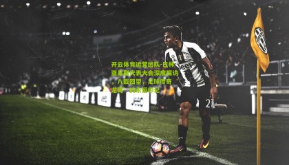 开云体育运营团队-巴林亚足联代表大会深度探访，八载回望，足球传奇‘龙哥’的永恒印记