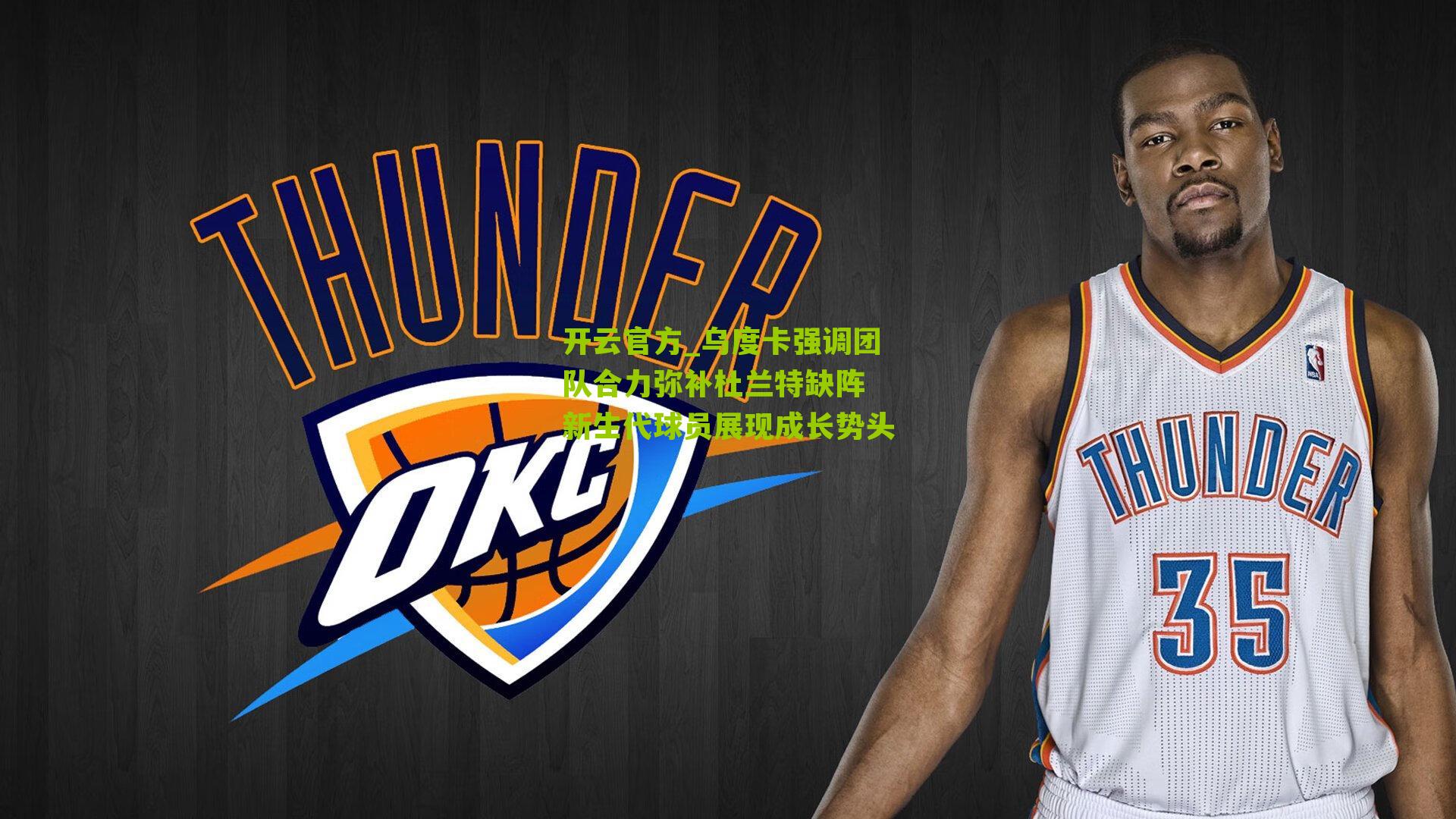 乌度卡强调团队合力弥补杜兰特缺阵 新生代球员展现成长势头