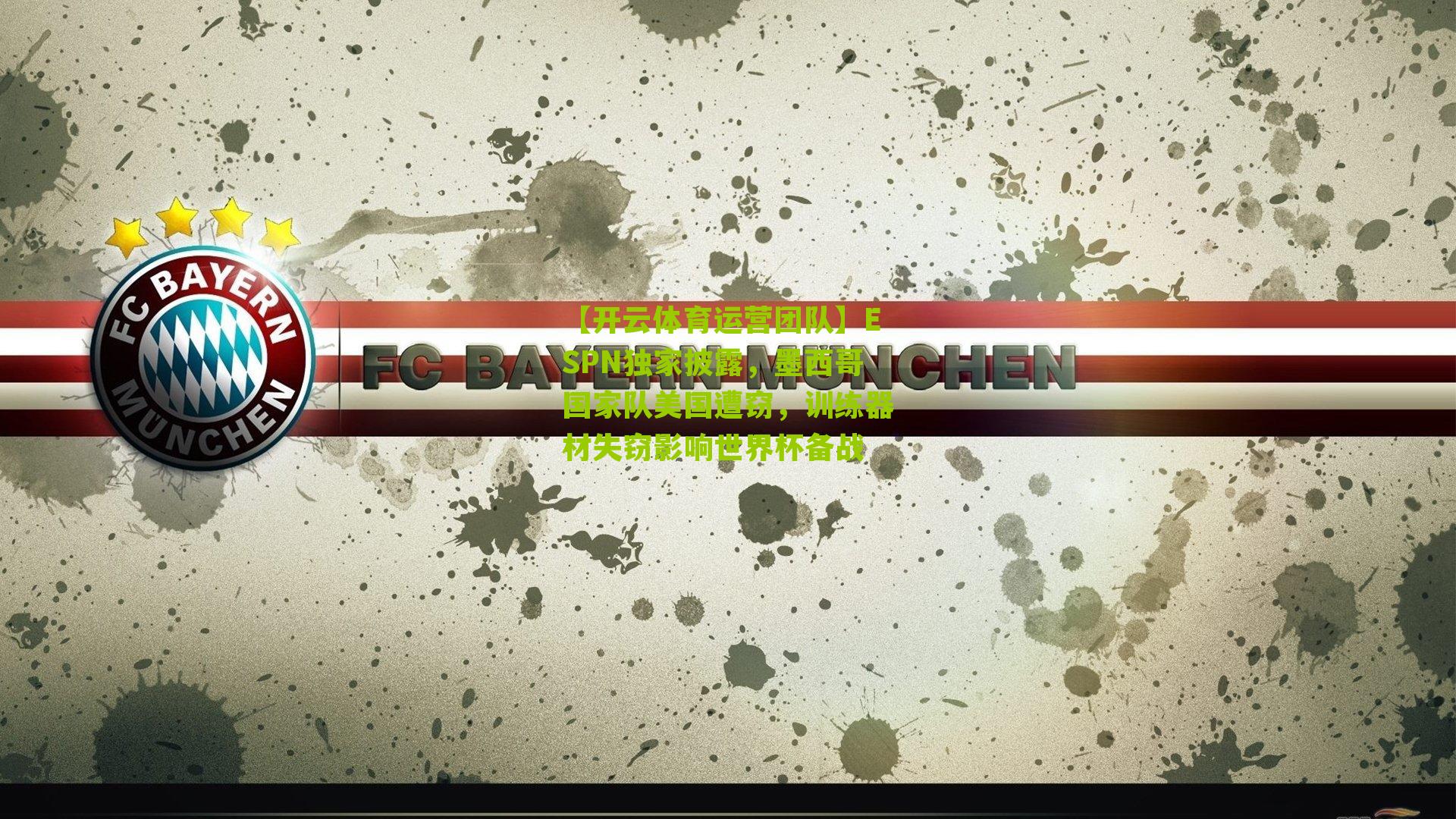 ESPN独家披露，墨西哥国家队美国遭窃，训练器材失窃影响世界杯备战