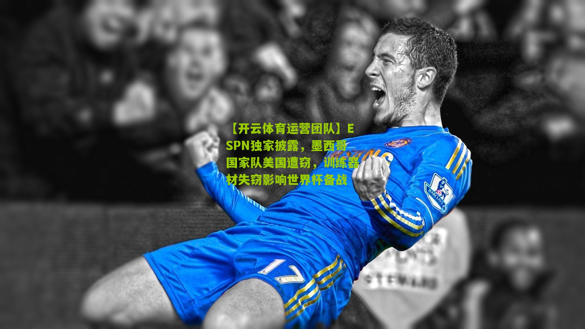 ESPN独家披露，墨西哥国家队美国遭窃，训练器材失窃影响世界杯备战