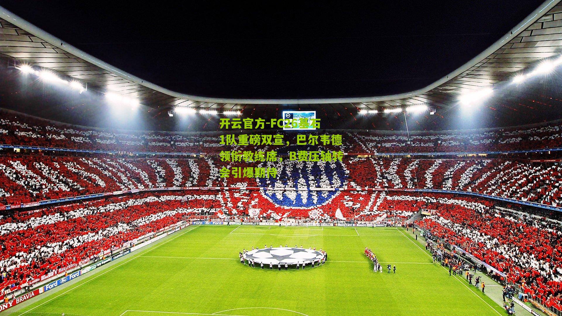 FC26基石1队重磅双宣,巴尔韦德领衔教练席,B费压轴转会引爆期待