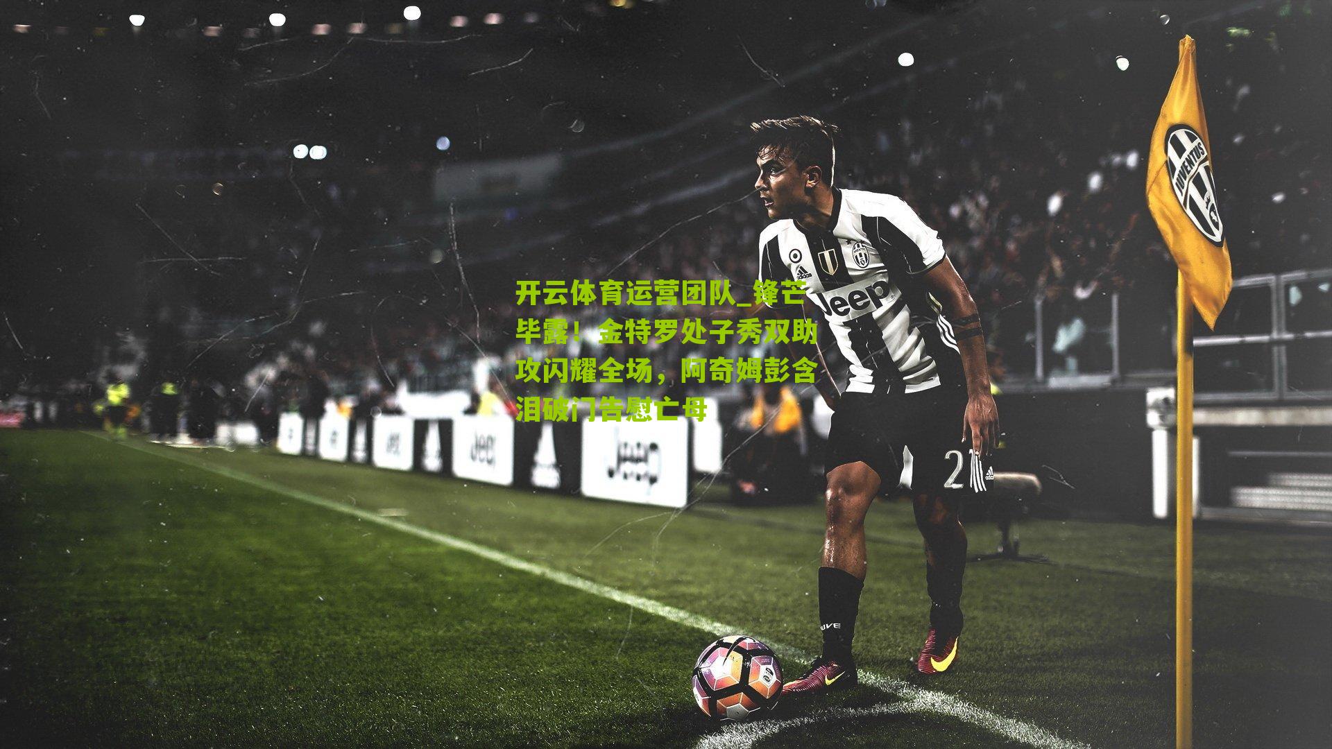 锋芒毕露！金特罗处子秀双助攻闪耀全场，阿奇姆彭含泪破门告慰亡母