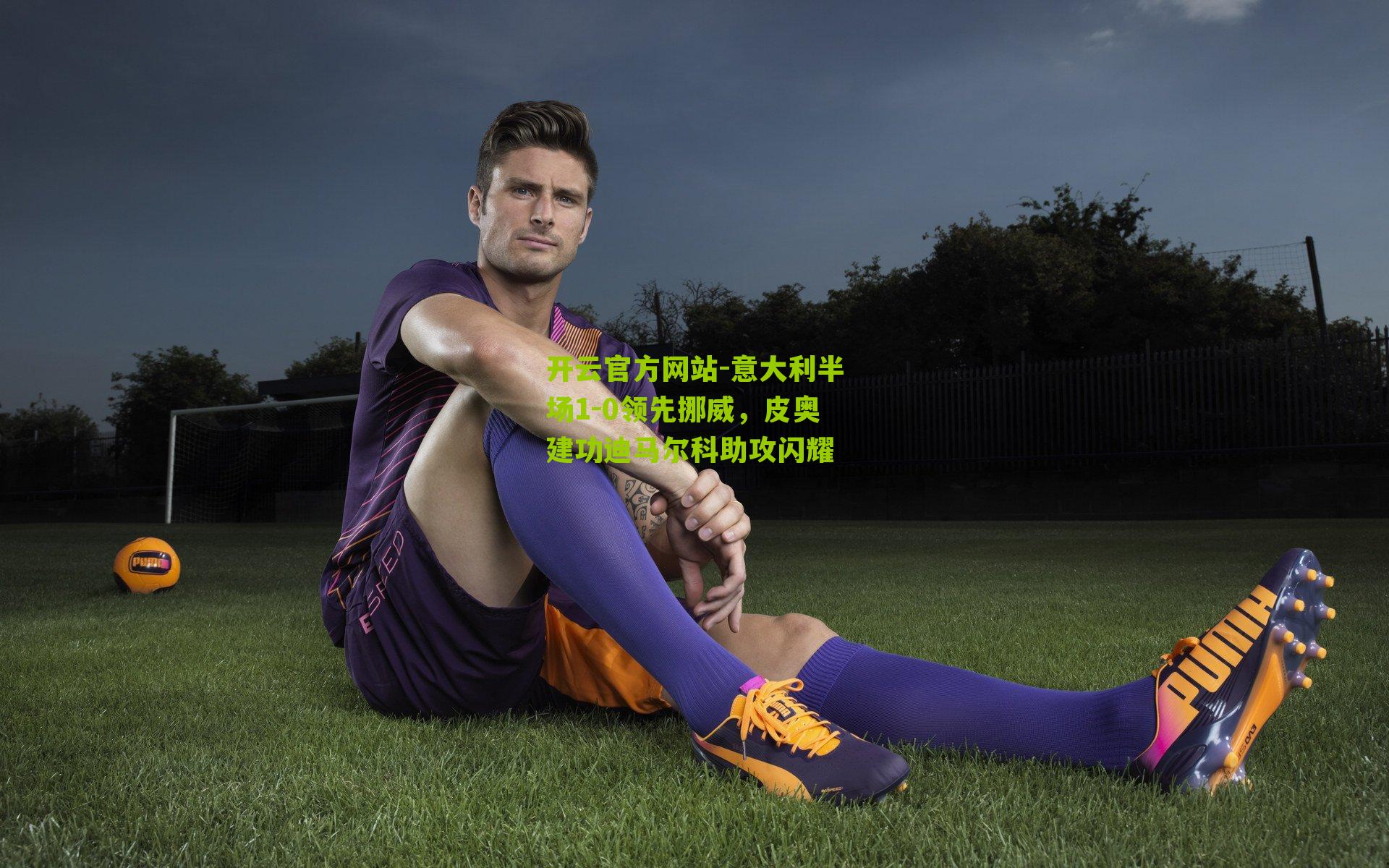 意大利半场1-0领先挪威,皮奥建功迪马尔科助攻闪耀