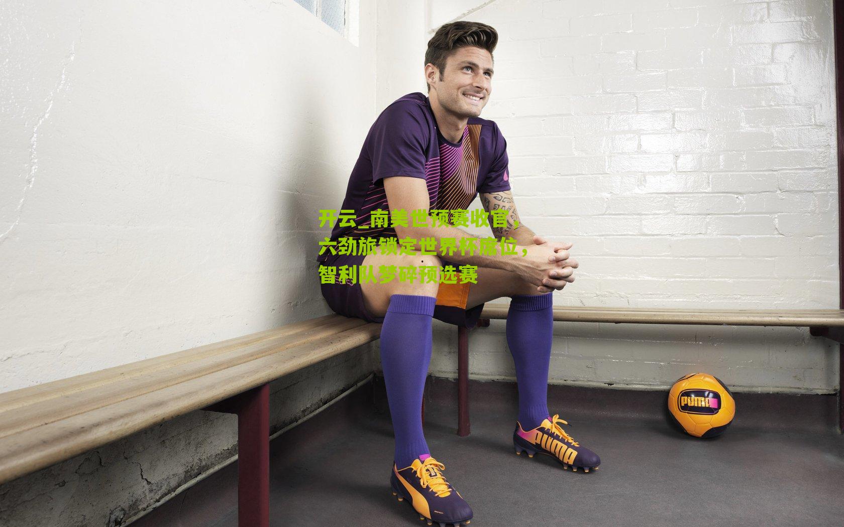 南美世预赛收官，六劲旅锁定世界杯席位，智利队梦碎预选赛