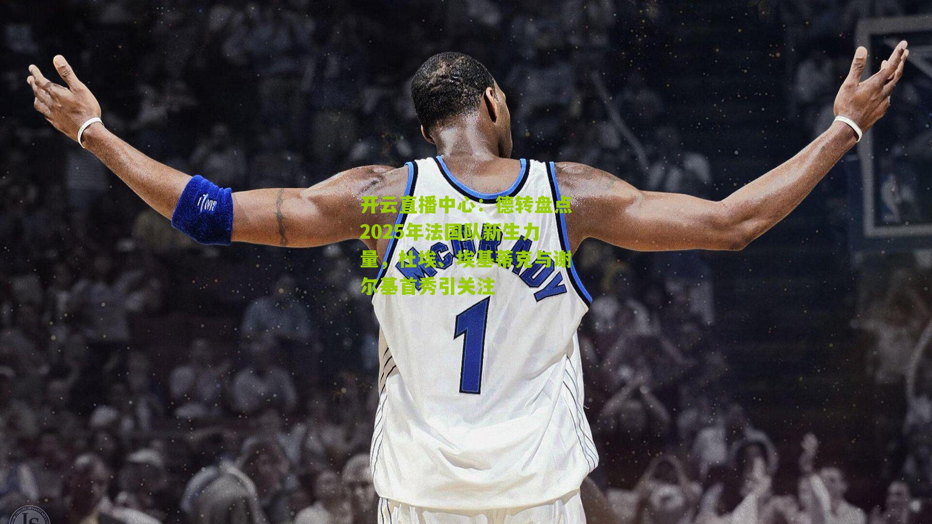 德转盘点2025年法国队新生力量,杜埃、埃基蒂克与谢尔基首秀引关注